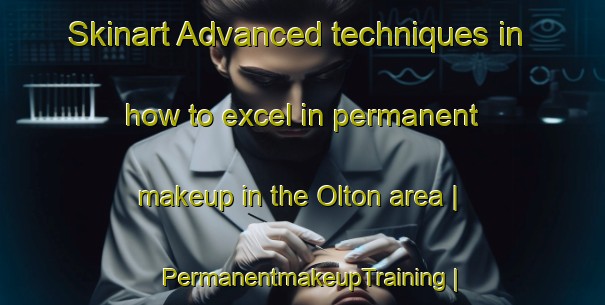 Skinart Advanced techniques in how to excel in permanent makeup in the Olton area | PermanentmakeupTraining | PermanentmakeupClasses | SkinartTraining-United States